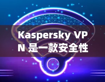 Kaspersky VPN 是一款安全性强的VPN软件，支持在本地服务器上部署，以实现本地配置和安全保护。为了全面分析 Kaspersky VPN 的服务器节点和线路情况，以下是一些关键点和分析
