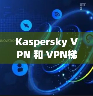 Kaspersky VPN 和 VPN<strong>梯子</strong>都是用于VPN（Virtual Private Network）的工具，但它们的使用场景、功能和配置方式有所不同。以下是对这两个术语的详细说明