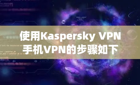 使用Kaspersky VPN手机VPN的步骤如下