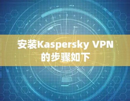 安装Kaspersky VPN的步骤如下