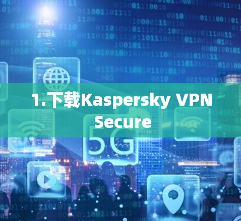 1.下载Kaspersky VPN Secure