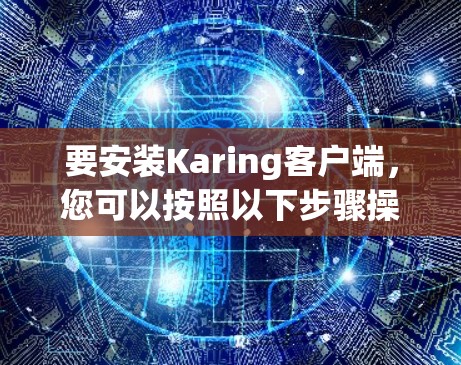要安装Karing客户端，您可以按照以下步骤操作