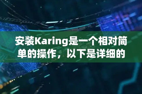 安装Karing是一个相对简单的操作，以下是详细的步骤指南