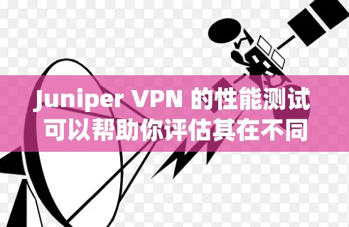 Juniper VPN 的性能测试可以帮助你评估其在不同网络环境中运行时的表现。以下是一个关于 Juniper VPN 速度测试的详细指南 Juniper VPN 的性能测试可以帮助你评估其在不同网络环境中运行时的表现。以下是一个关于 Juniper VPN 速度测试的详细指南