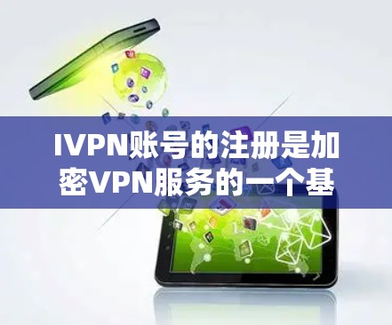 IVPN账号的注册是加密VPN服务的一个基础步骤，以下是IVPN账号注册的简单教程