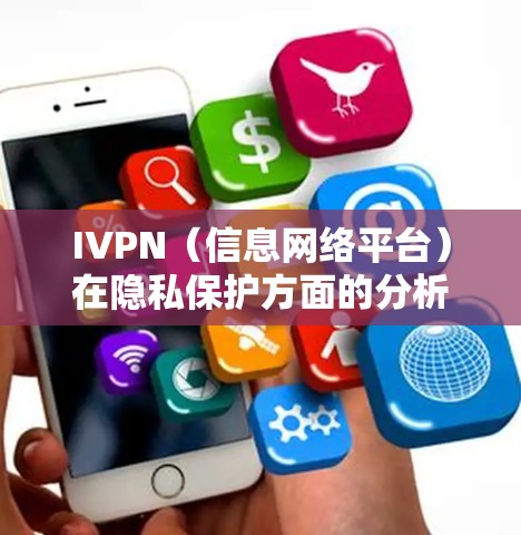 IVPN(信息网络平台)在隐私保护方面的分析可以从以下几个方面展开 IVPN(信息网络平台)在隐私保护方面的分析可以从以下几个方面展开
