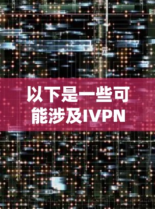 以下是一些可能涉及IVPN体验评测的内容