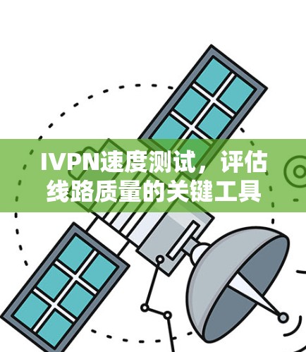 IVPN速度测试,评估线路质量的关键工具 IVPN速度测试,评估线路质量的关键工具