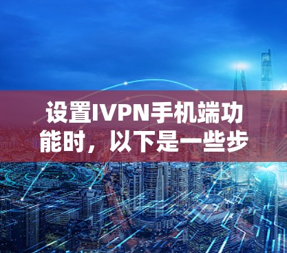 设置IVPN手机端功能时,以下是一些步骤和注意事项 设置IVPN手机端功能时,以下是一些步骤和注意事项