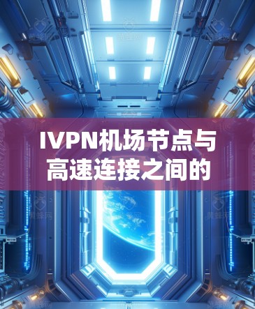 IVPN机场节点与高速连接之间的关系是紧密且重要的,以下是详细的总结 IVPN机场节点与高速连接之间的关系是紧密且重要的,以下是详细的总结