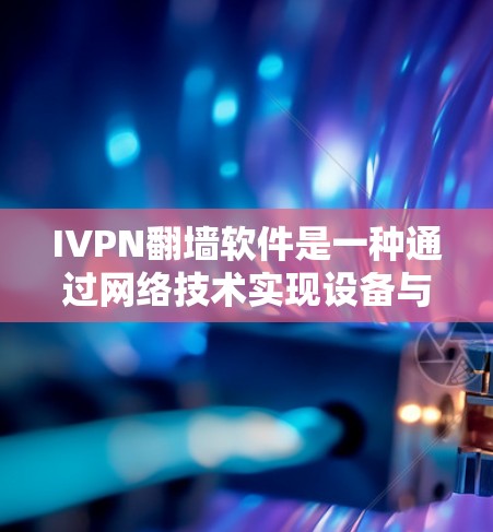 IVPN<strong>翻墙软件</strong>是一种通过网络技术实现设备与国外网站之间数据传输的技术，主要用于解决用户无法访问国外网站的问题。以下是对IVPN<strong>翻墙软件</strong>的详细体验描述