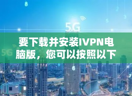 要下载并安装IVPN电脑版，您可以按照以下步骤进行操作