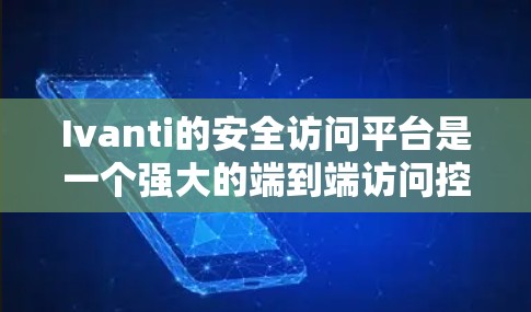 Ivanti的安全访问平台是一个强大的端到端访问控制平台，主要功能包括权限管理、日志监控、安全等级管理、权限重置、国防模式和用户管理。以下是针对Ivanti平台的详细评测