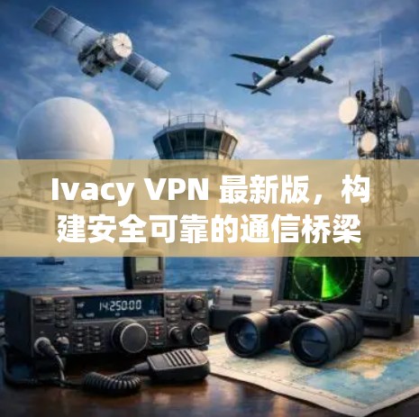 Ivacy VPN 最新版，构建安全可靠的通信桥梁