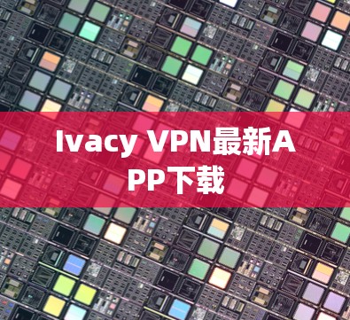 Ivacy VPN最新APP下载 Ivacy VPN最新APP下载