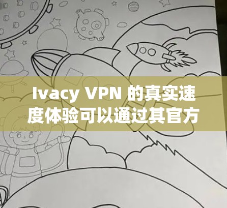 Ivacy VPN 的真实速度体验可以通过其官方数据和实际使用体验来衡量。以下是关于 Ivacy VPN 的速度和性能的详细信息