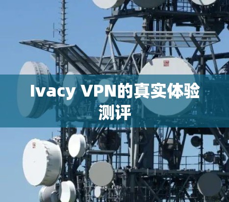 Ivacy VPN的真实体验测评