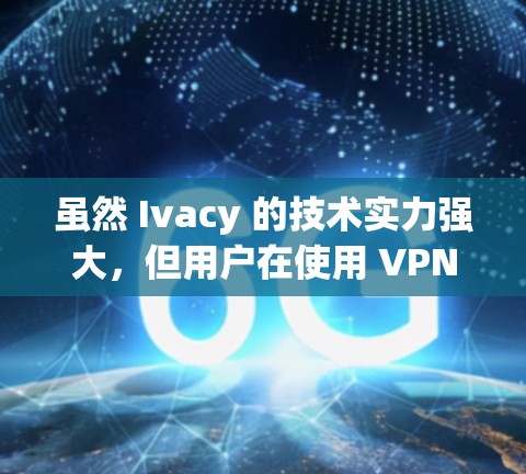 虽然 Ivacy 的技术实力强大，但用户在使用 VPN 时仍需注意以下几点