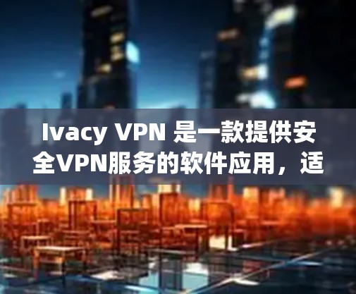 Ivacy VPN 是一款提供安全VPN服务的软件应用，适合需要加密连接的用户。以下是一个详细的安装指南，帮助用户顺利安装并使用Ivacy VPN
