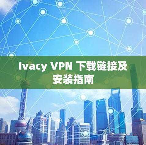 Ivacy VPN 下载链接及安装指南
