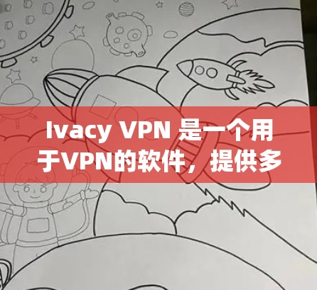 Ivacy VPN 是一个用于VPN的软件，提供多种协议如OpenVPN、VPN、VPN等的选择。以下是下载Ivacy VPN稳定版客户端的步骤