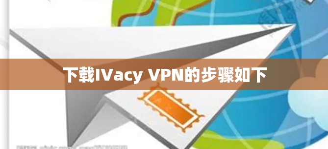 下载IVacy VPN的步骤如下 下载IVacy VPN的步骤如下