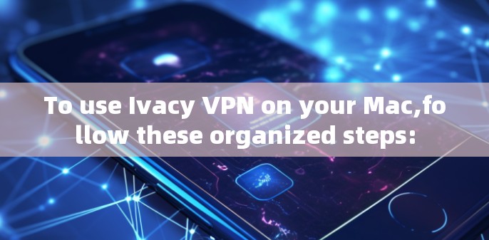 To use Ivacy VPN on your Mac,follow these organized steps: