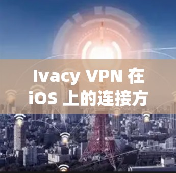 Ivacy VPN 在iOS 上的连接方式通常有所不同，主要依赖于以下几种方法