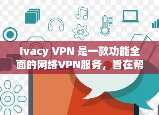 Ivacy VPN 是一款功能全面的网络VPN服务，旨在帮助用户安全地在线访问网页、下载文件、查看新闻资讯等。以下是关于 Ivacy VPN 的详细评测