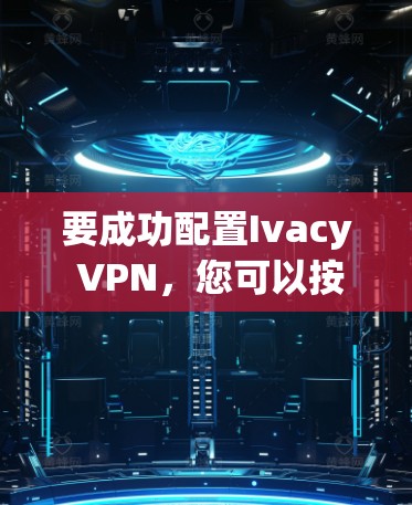要成功配置Ivacy VPN,您可以按照以下步骤操作 要成功配置Ivacy VPN,您可以按照以下步骤操作
