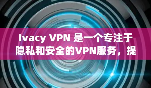 Ivacy VPN 是一个专注于隐私和安全的VPN服务，提供多种协议，如VPN、VPN缓存、VPN文件传输等。为了帮助您安全可靠地下载Ivacy VPN，以下是一些可靠的下载链接，您可以参考使用
