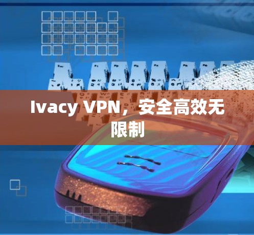 Ivacy VPN，安全高效无限制