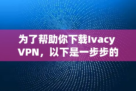 为了帮助你下载Ivacy VPN，以下是一步步的指南