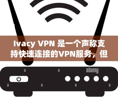 Ivacy VPN 是一个声称支持快速连接的VPN服务,但需要谨慎使用。以下是一些关键点和建议 Ivacy VPN 是一个声称支持快速连接的VPN服务,但需要谨慎使用。以下是一些关键点和建议