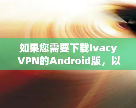 如果您需要下载Ivacy VPN的Android版，以下是详细的步骤和建议