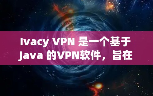 Ivacy VPN 是一个基于 Java 的VPN软件,旨在提供安全、可靠和高效的数据传输服务。以下是一些关于 Ivacy VPN 的关键信息和下载方法 Ivacy VPN 是一个基于 Java 的VPN软件,旨在提供安全、可靠和高效的数据传输服务。以下是一些关于 Ivacy VPN 的关键信息和下载方法