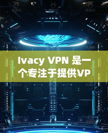 Ivacy VPN 是一个专注于提供VPN服务的软件应用，官方版本通常是由IVacy公司开发的，旨在为用户提供安全、可靠的VPN连接体验。以下是关于Ivacy VPN的一些关键信息