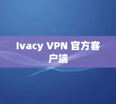 Ivacy VPN 官方客户端
