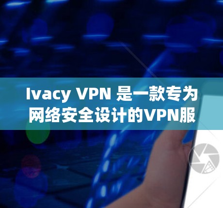 Ivacy VPN 是一款专为网络安全设计的VPN服务,提供多种版本供用户选择。以下是其官方APP的最新版本信息 Ivacy VPN 是一款专为网络安全设计的VPN服务,提供多种版本供用户选择。以下是其官方APP的最新版本信息