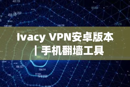 Ivacy VPN安卓版本｜手机翻墙工具