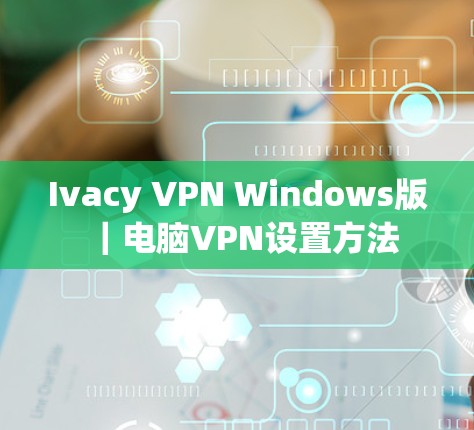 Ivacy VPN Windows版｜电脑VPN设置方法