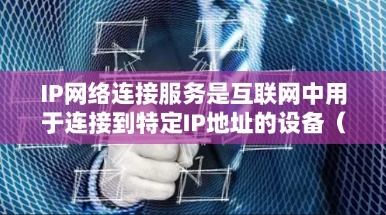 IP网络连接服务是互联网中用于连接到特定IP地址的设备(如路由器、交换机、手机等)的网络连接方式。这些服务通过IP网络的子网段和网络接口实现连接,确保设备能够正常工作并传输数据 IP网络连接服务是互联网中用于连接到特定IP地址的设备(如路由器、交换机、手机等)的网络连接方式。这些服务通过IP网络的子网段和网络接口实现连接,确保设备能够正常工作并传输数据