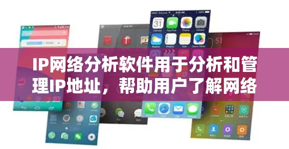 IP网络分析软件用于分析和管理IP地址，帮助用户了解网络中的IP地址分布、流量情况、子网划分等。以下是一些常见的IP网络分析软件及其功能