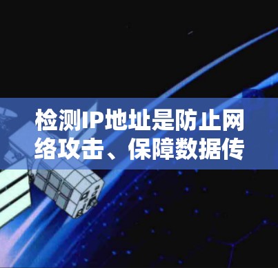 检测IP地址是防止网络攻击、保障数据传输安全的重要步骤。以下是使用IP地址检测软件进行检测的步骤和方法 检测IP地址是防止网络攻击、保障数据传输安全的重要步骤。以下是使用IP地址检测软件进行检测的步骤和方法