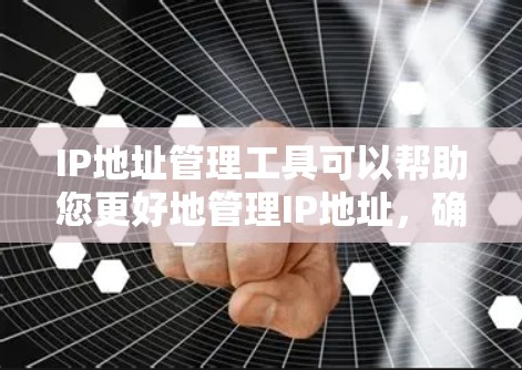 IP地址管理工具可以帮助您更好地管理IP地址，确保网络的安全性和高效性。以下是一些常见的IP地址管理工具及其功能