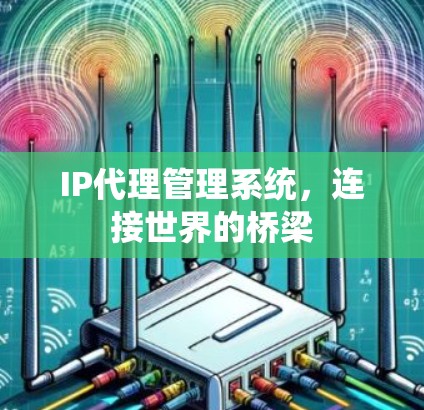 IP代理管理系统,连接世界的桥梁 IP代理管理系统,连接世界的桥梁