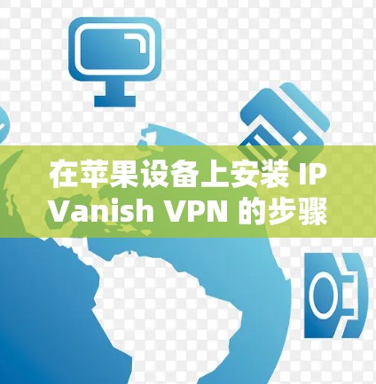 在苹果设备上安装 IPVanish VPN 的步骤如下