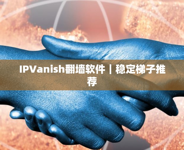 IPVanish翻墙软件｜稳定<strong>梯子</strong>推荐