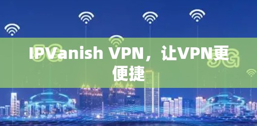IPVanish VPN，让VPN更便捷