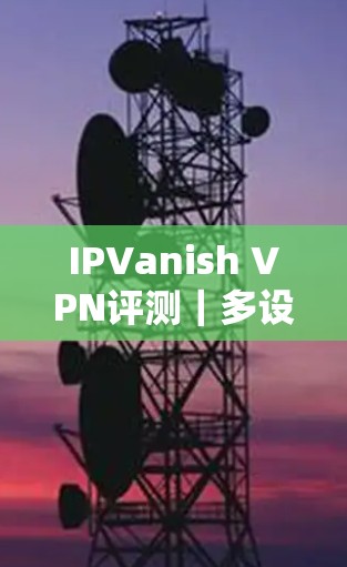 IPVanish VPN评测｜多设备连接功能介绍